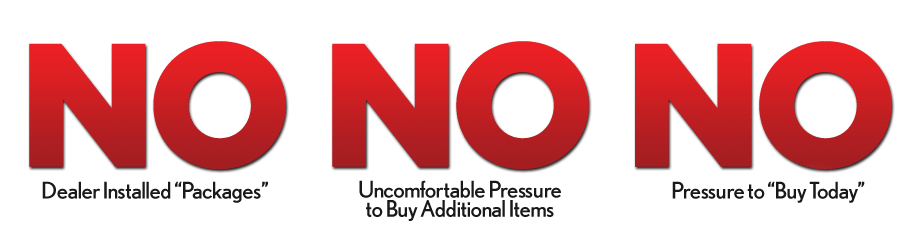 No Dealer Installed packages, No Uncomfortable Pressure to Buy Additional Items, No Pressure to Buy Today